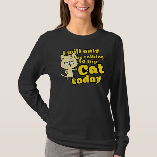 I Will Only Be Talking To My Cat Today Funny Kitte T_Shirt