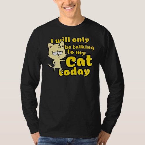 I Will Only Be Talking To My Cat Today Funny Kitte T_Shirt