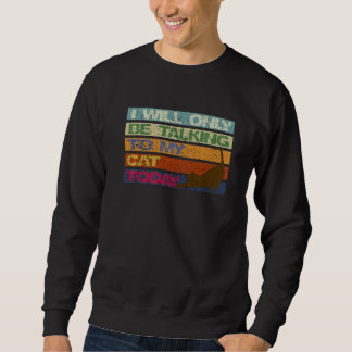I Will Only Be Talking To My Cat Today Funny Vinta Sweatshirt