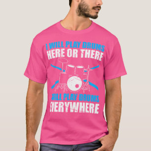 I Will Play Drums Here Or There I Play Drums Every T-Shirt