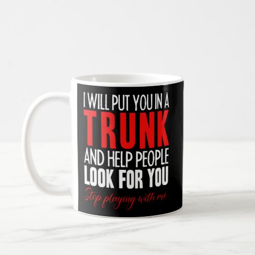 I Will Put You In A Trunk And Help People Look For Coffee Mug