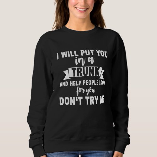 I Will Put You In A Trunk And Help People Look For Sweatshirt