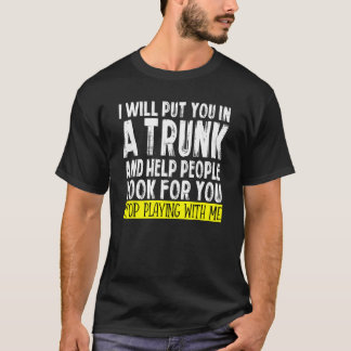 I Will Put You In A Trunk And Help People Look For T-Shirt