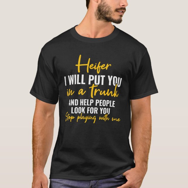 I Will Put You In A Trunk Stop Playing With Me Hei T-Shirt (Front)
