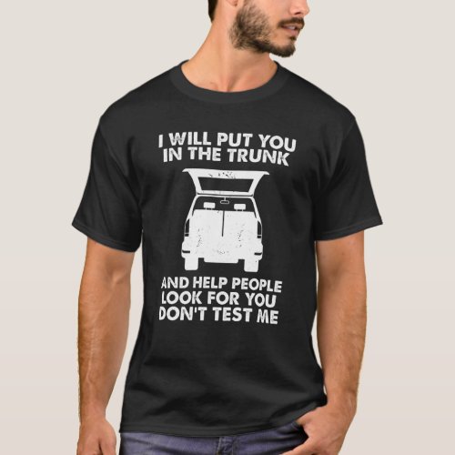 I Will Put You In The Trunk And Help People Look T_Shirt