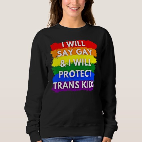 I Will Say Gay And I Will Protect Trans Kids Lgbtq Sweatshirt