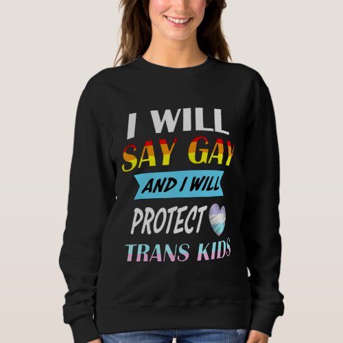 I Will Say Gay And I Will Protect Trans Kids LGBTQ Sweatshirt