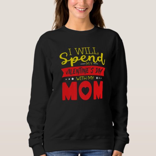 I Will Spend My Valentine Day With My Mom Valentin Sweatshirt