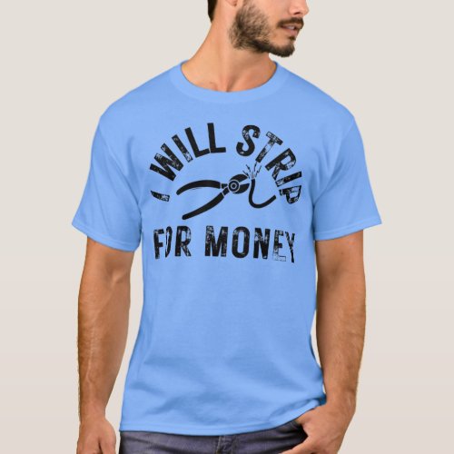 I will strip for money Funny electrician quote  T_Shirt