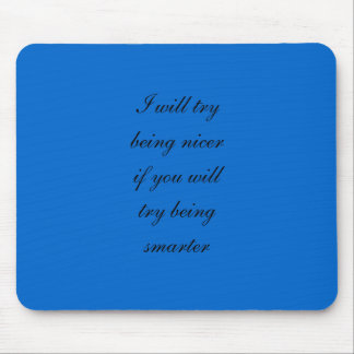 I will try being nicer if you will try being smart mouse pad