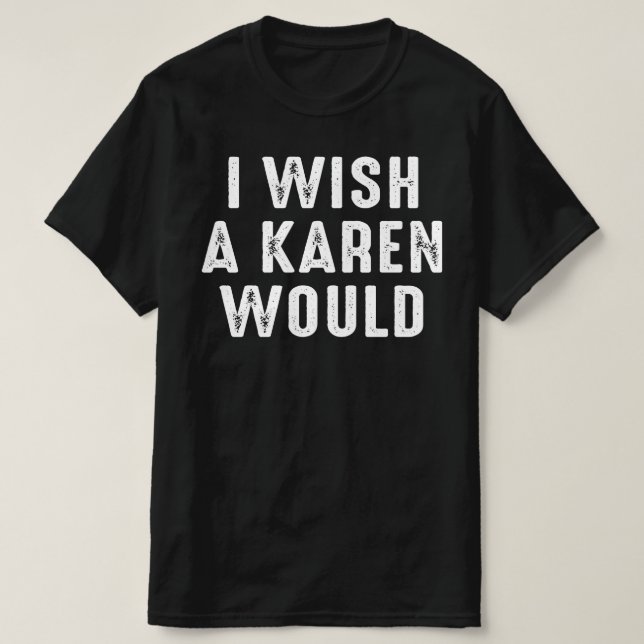I WISH A KAREN WOULD T-Shirt (Design Front)