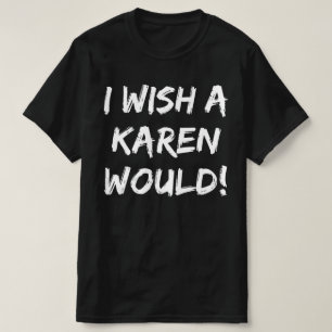 I WISH A KAREN WOULD T-Shirt