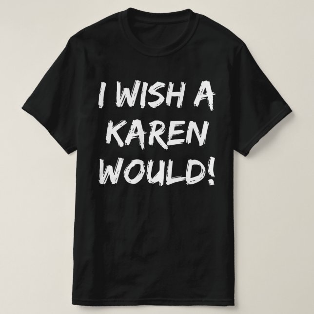 I WISH A KAREN WOULD T-Shirt (Design Front)