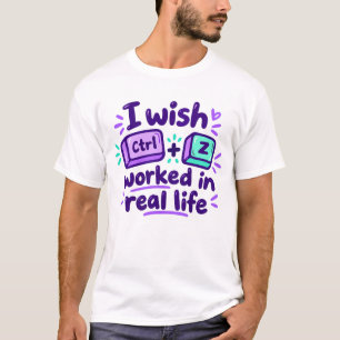 I wish Ctrl Z worked in real life - tech humor T-Shirt
