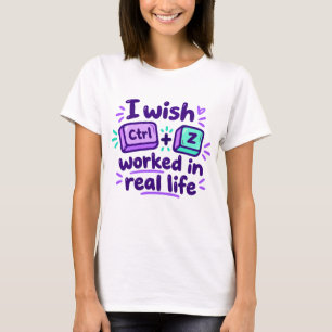 I wish Ctrl Z worked in real life - tech humor T-Shirt