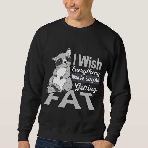 I Wish Everything Was As Easy As Getting Fat Racco Sweatshirt