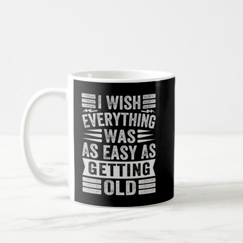I Wish Everything Was As Easy As Getting Old  1  Coffee Mug
