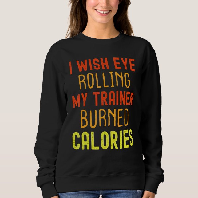 I Wish Eye Rolling My Trainer Burned Calories 4 Sweatshirt (Front)