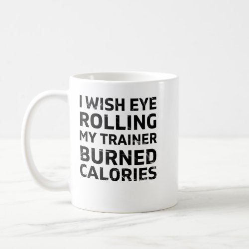 i wish eye rolling my trainer burned calories coffee mug