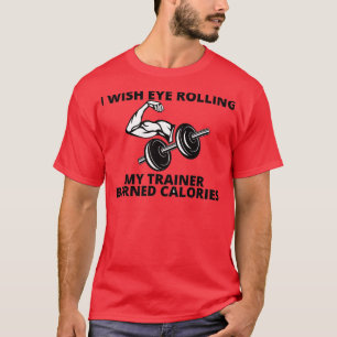 i wish eye rolling my trainer burned calories funn T-Shirt