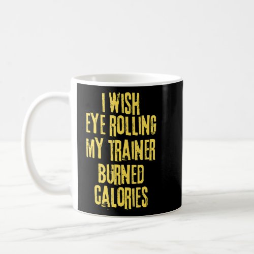 I Wish Eye Rolling My Trainer Burned Calories Gym  Coffee Mug