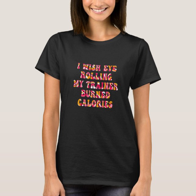 I Wish Eye Rolling My Trainer Burned Calories Retr T-Shirt (Front)