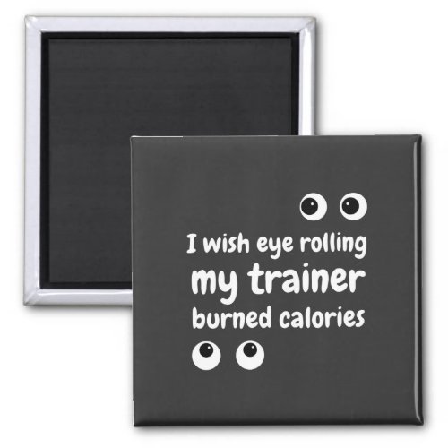 I wish eye rolling my trainer burned calories T_Sh Magnet