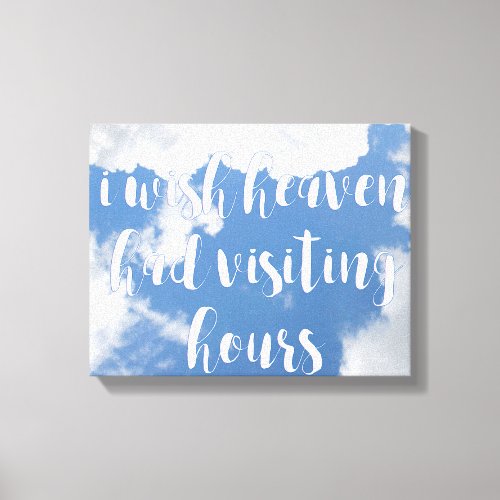 I wish heaven had visiting hours  Sympathy Quote Canvas Print