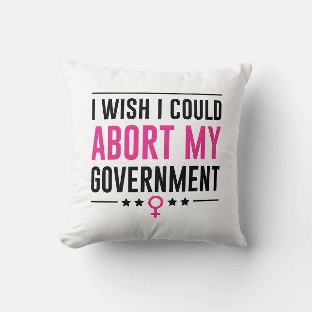 I Wish I Could Abort My Government Throw Pillow (Front)
