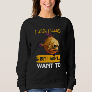 I Wish I Could But I Don't Want To Sweatshirt