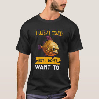 I Wish I Could But I Don't Want To T-Shirt