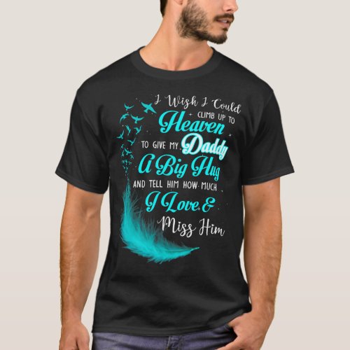 i wish i could climb up to heaven to give my daddy T_Shirt