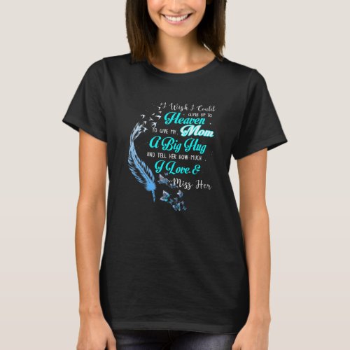I Wish I Could Climb Up To Heaven To Give My Mom T_Shirt