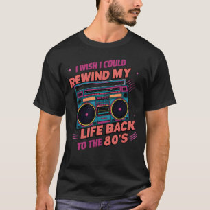 I wish I could rewind my life back to the 80s boy T-Shirt