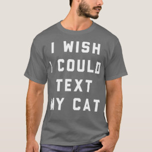 I Wish I Could Text My Cat T-Shirt
