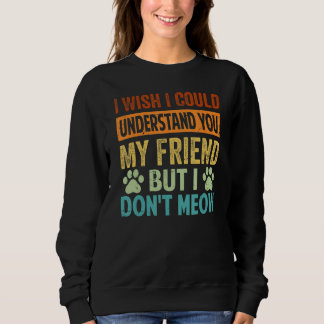 I Wish I Could Understand You My Friend - But I Do Sweatshirt