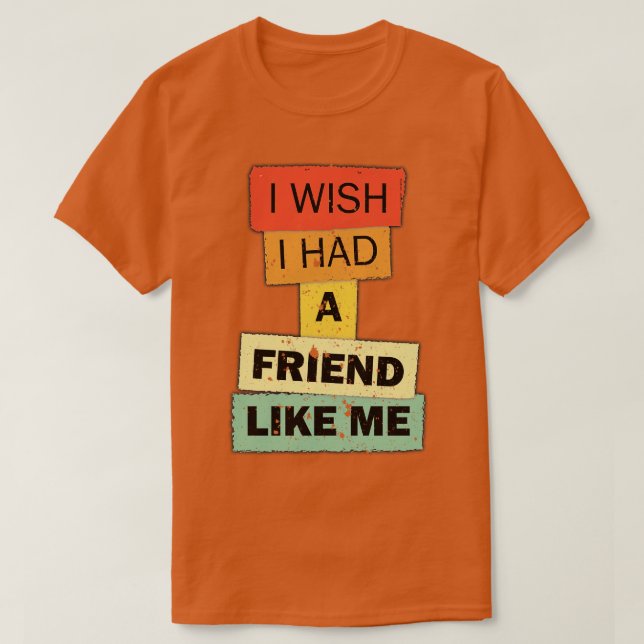 I wish i had a Friend like me funny quote saying T-Shirt (Design Front)