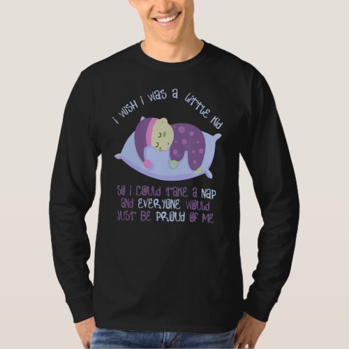 I Wish I Was A Little Kid So I Could Take A Nap    T_Shirt