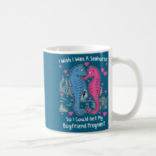 I Wish I Was A Seahorse So I Could Get My Boyfrien Coffee Mug