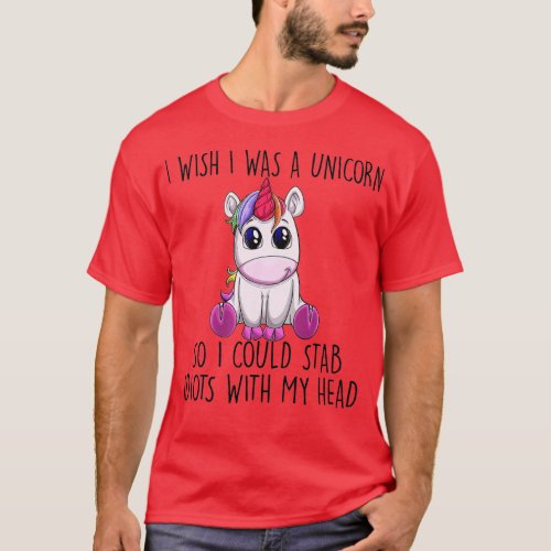 i wish i was a unicorn so i could stab idiots with T_Shirt