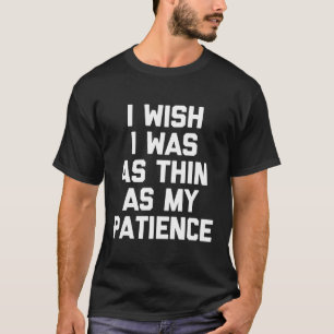 I Wish I Was As Thin As My Patience T-Shirt Funny 