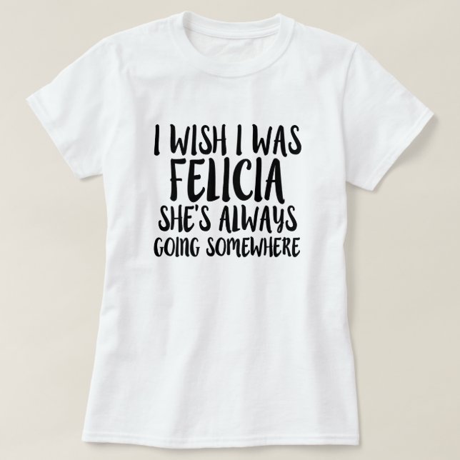 I wish I was Felicia funny Bye Felicia shirt (Design Front)
