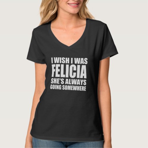 I wish I was Felicia funny Bye Felicia T_Shirt
