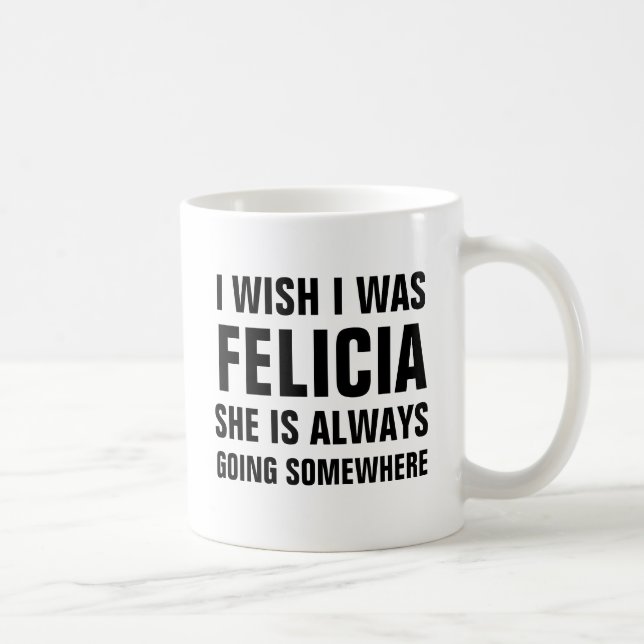 I wish I was felicia she is always going somewhere Coffee Mug (Right)