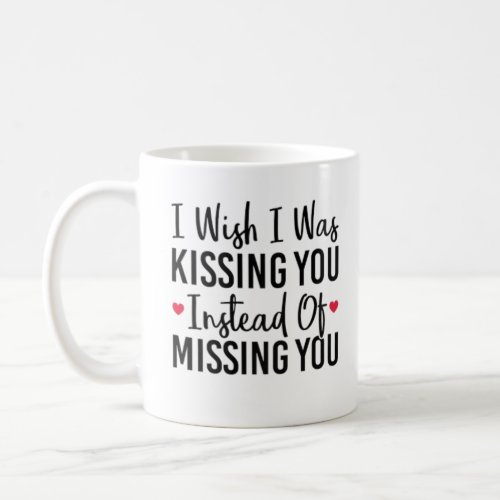 I Wish I Was Kissing You Instead Of Missing You Coffee Mug