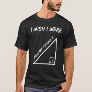 I Wish I Were High On Potenuse Geometry Maths Hum T-Shirt