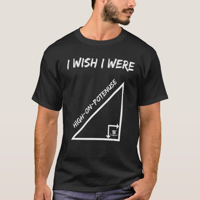I Wish I Were High On Potenuse  Geometry Maths Hum T-Shirt (Front)
