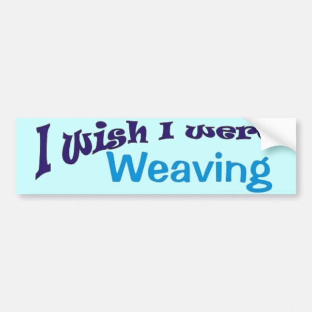I Wish I Were Weaving Bumper Sticker (Front)