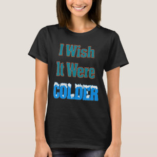 I wish it were colder funny weather quote_1 T-Shirt