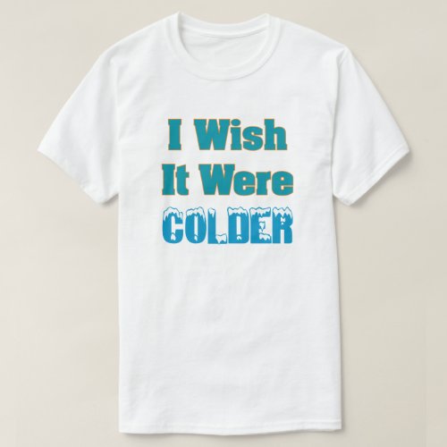 I Wish It Were Colder T_Shirt